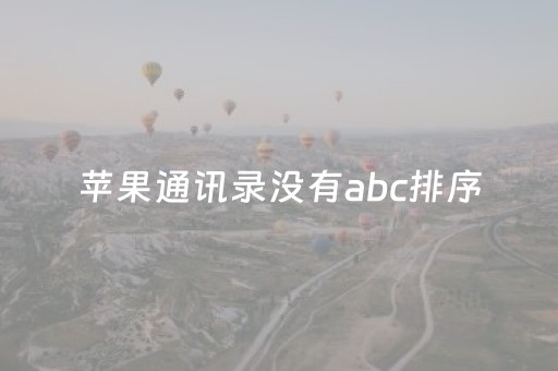 苹果通讯录没有abc排序（苹果手机通讯录怎么没有abc分组了）