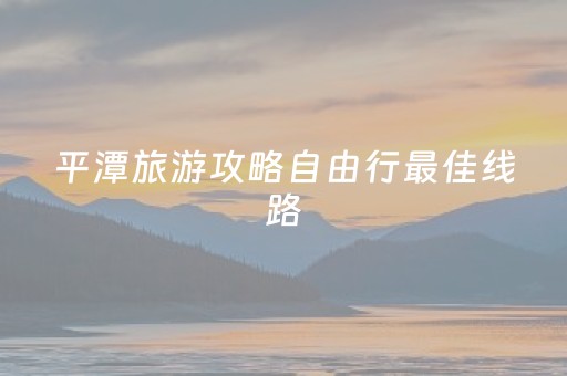 平潭旅游攻略自由行最佳线路（平潭旅游攻略自由行最佳线路5天）