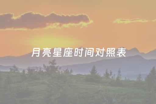 月亮星座时间对照表（月亮星座时间对照表免费）