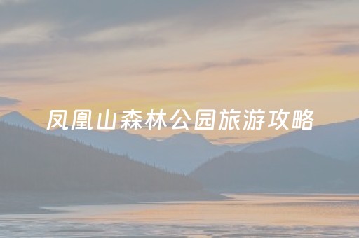 凤凰山森林公园旅游攻略（凤凰山森林公园旅游攻略一日游）