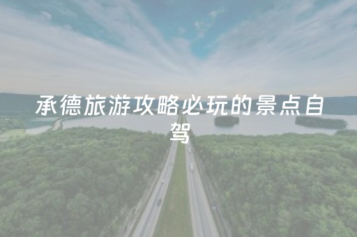 承德旅游攻略必玩的景点自驾（承德旅游攻略必玩的景点自驾游顺序）