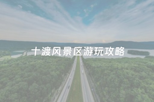 十渡风景区游玩攻略（十渡风景区好玩吗）