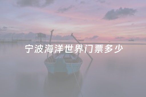 宁波海洋世界门票多少（宁波海洋世界门票多少一张）