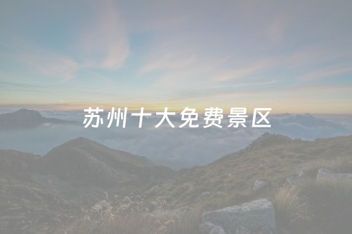 苏州十大免费景区（苏州免费景点推荐）