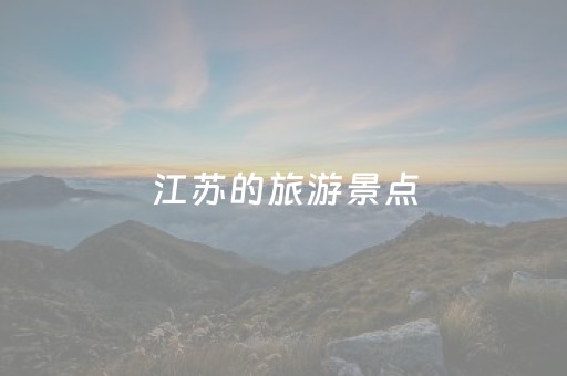 江苏的旅游景点（江苏的旅游景点多不多）