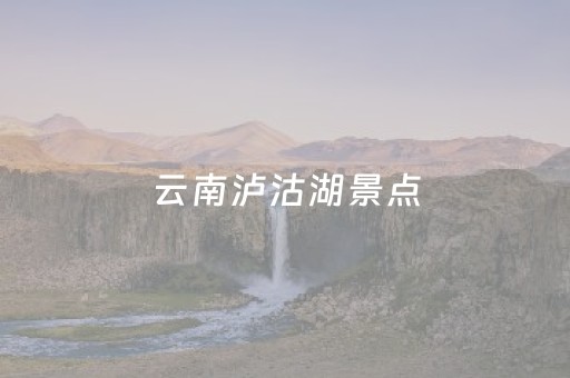 云南泸沽湖景点（云南泸沽湖景点多少钱一张门票）