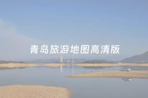 青岛旅游地图高清版（青岛旅游地图全图高清版大图）