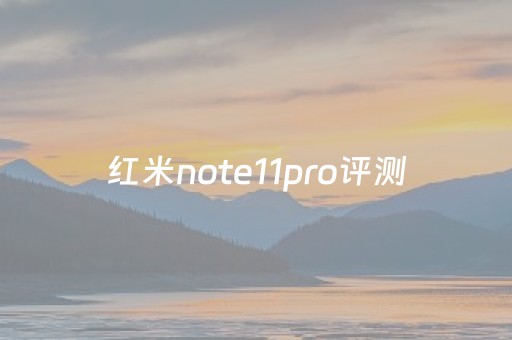 红米note11pro评测（红米note11pro手机评测）