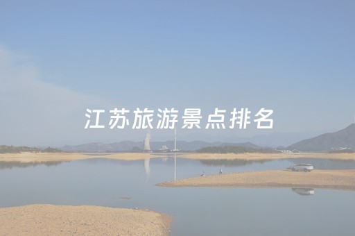 江苏旅游景点排名（江苏旅游景点排名自驾）