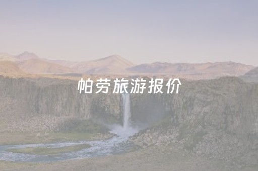 帕劳旅游报价（帕劳旅游攻略费用）