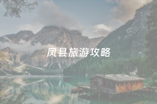 凤县旅游攻略（凤县旅游攻略自驾）