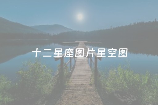 十二星座图片星空图（十二星座图片全部）