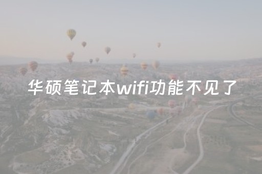 华硕笔记本wifi功能不见了（华硕笔记本连接wifi的图标不见了）