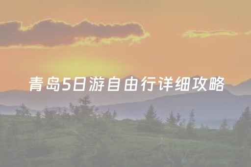 青岛5日游自由行详细攻略（青岛五日游最佳路线）