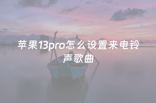 苹果13pro怎么设置来电铃声歌曲（苹果13promax怎么设置来电音乐）