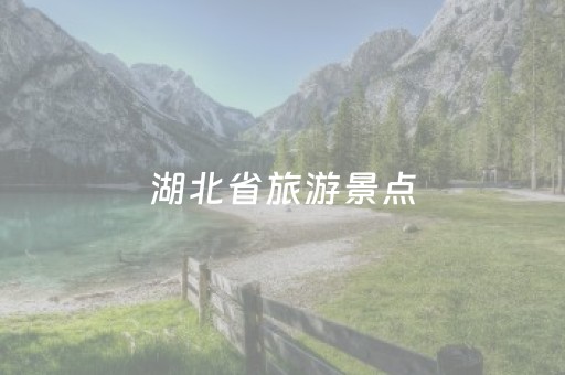 湖北省旅游景点（湖北省旅游景点有哪些）