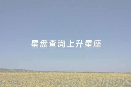 星盘查询上升星座（上升星盘怎么算）