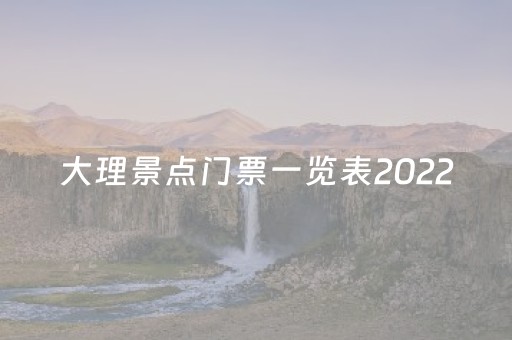 大理景点门票一览表2022（大理景点门票一览表2023）