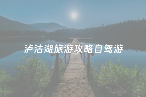 泸沽湖旅游攻略自驾游（泸沽湖游玩攻略）