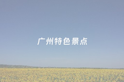 广州特色景点（广州特色景点手抄报的简笔画）