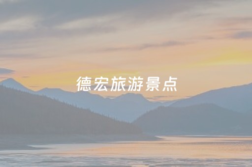 德宏旅游景点（德宏旅游景点有哪些）