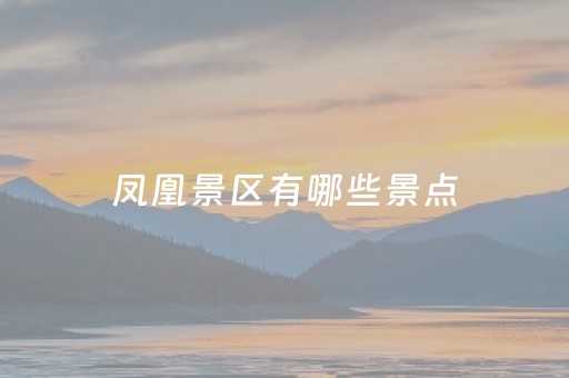 凤凰景区有哪些景点（凤凰必玩景点）