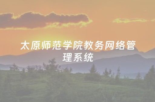 太原师范学院教务网络管理系统（太原师范学院教务官网）