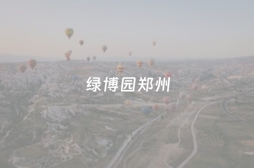 绿博园郑州（绿博园郑州园区的标志性建筑是什么）