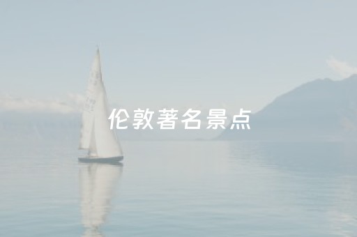 伦敦著名景点（伦敦著名景点英文介绍）