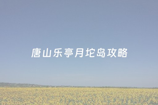 唐山乐亭月坨岛攻略（乐亭月坨岛附近住宿）