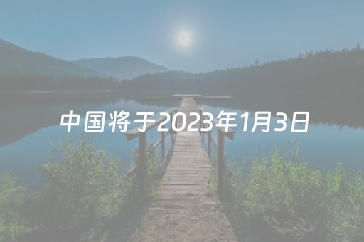 中国将于2023年1月3日（2023年的中国）