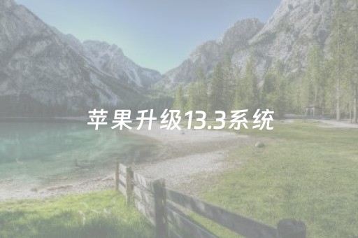 苹果升级13.3系统（苹果升级133系统怎么样）