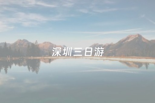 深圳三日游（深圳三日游旅游团报价）