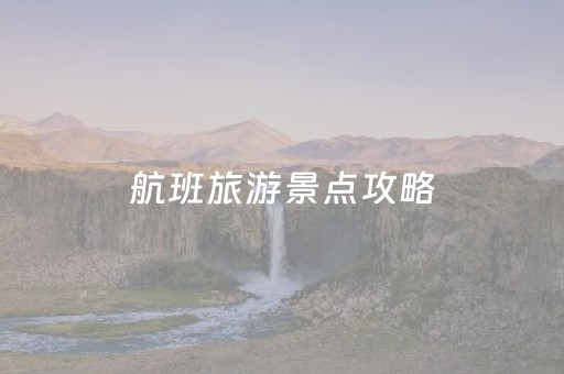 航班旅游景点攻略（航班旅游景点攻略图片）