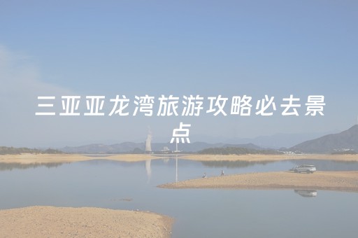 三亚亚龙湾旅游攻略必去景点（三亚亚龙湾游玩攻略）