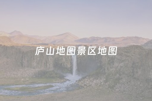 庐山地图景区地图（庐山地图景区地图图片）