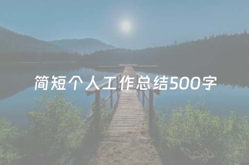 简短个人工作总结500字（简短个人工作总结500字ppt）