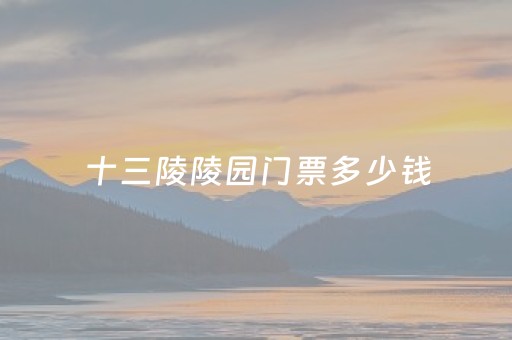 十三陵陵园门票多少钱（十三陵陵园现在开放吗）