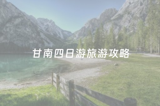 甘南四日游旅游攻略（甘南四日游有哪些景点）