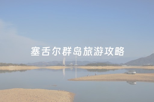 塞舌尔群岛旅游攻略（塞舌尔旅游攻略及花费）