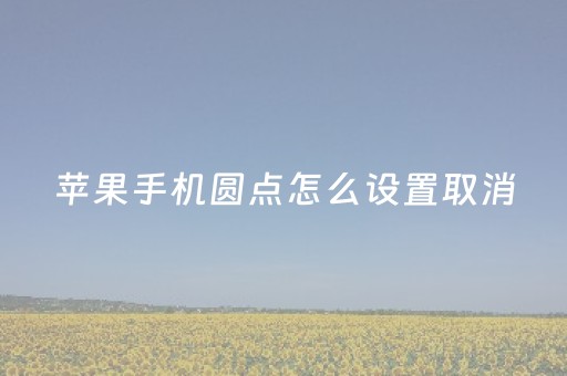 苹果手机圆点怎么设置取消（苹果手机圆点如何取消）