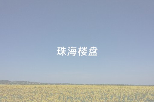 珠海楼盘（万科珠海楼盘）