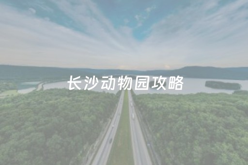 长沙动物园攻略（长沙动物园攻略门票）