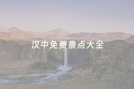 汉中免费景点大全（汉中免费景点大全景点排名）