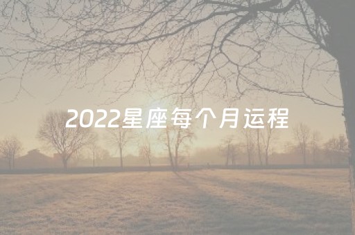 2022星座每个月运程（2023
年星座每月运势第一星座运势网）