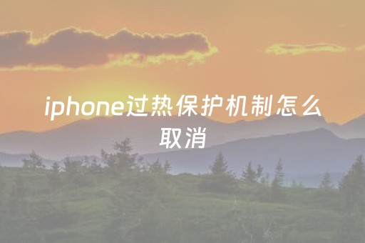 iphone过热保护机制怎么取消（苹果过热保护提示在哪设置）