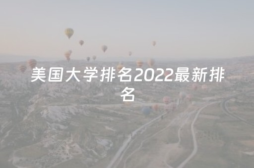 美国大学排名2022最新排名（美国大学排名名单）