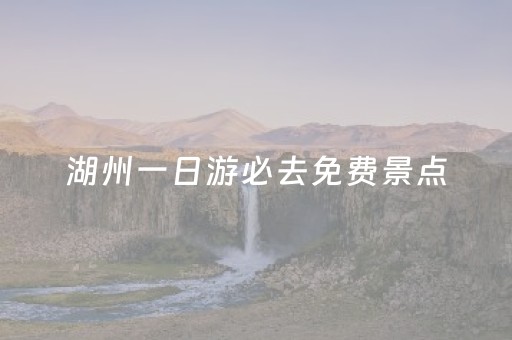 湖州一日游必去免费景点（湖州1日游）