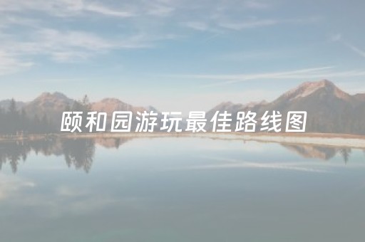 颐和园游玩最佳路线图（颐和园游玩最佳路线图文字）