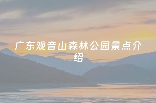 广东观音山森林公园景点介绍（广东观音山
森林公园）